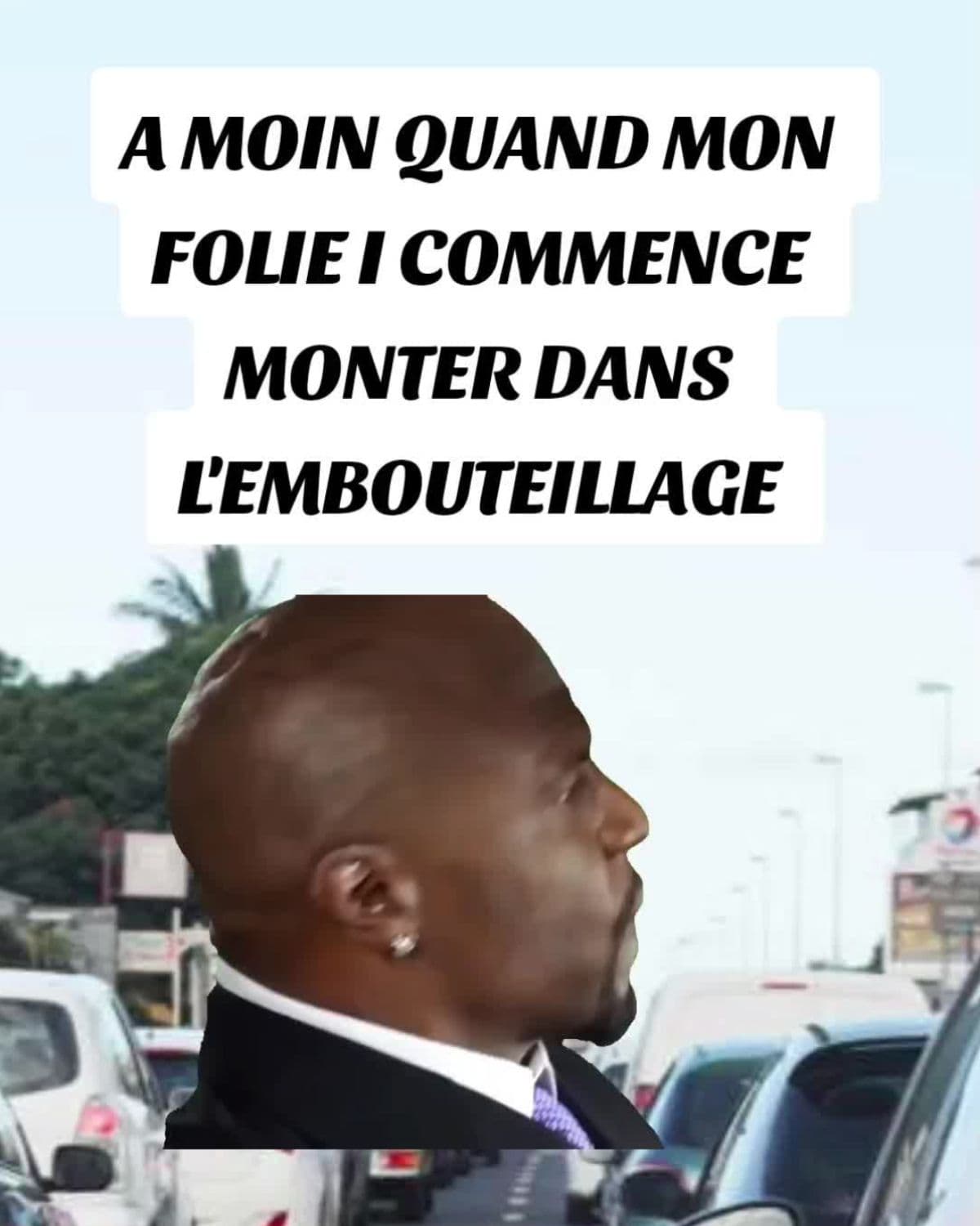 Quand mon folie i commence monter dans l'embouteillage